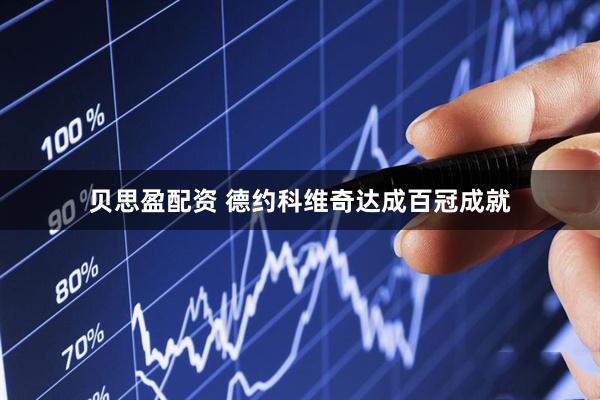 贝思盈配资 德约科维奇达成百冠成就