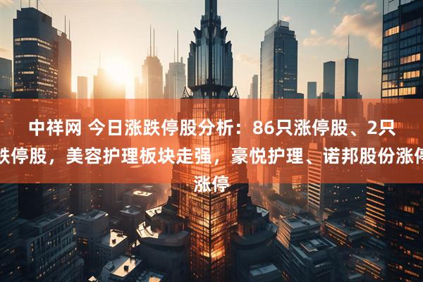 中祥网 今日涨跌停股分析：86只涨停股、2只跌停股，美容护理板块走强，豪悦护理、诺邦股份涨停