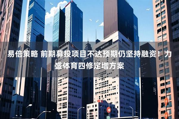易倍策略 前期募投项目不达预期仍坚持融资！力盛体育四修定增方案