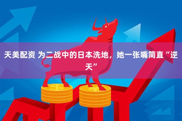 天美配资 为二战中的日本洗地，她一张嘴简直“逆天”