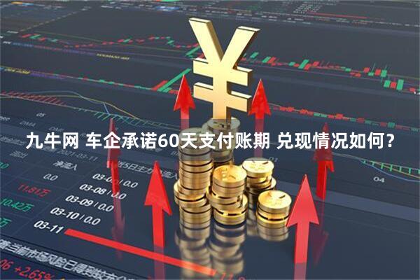 九牛网 车企承诺60天支付账期 兑现情况如何？