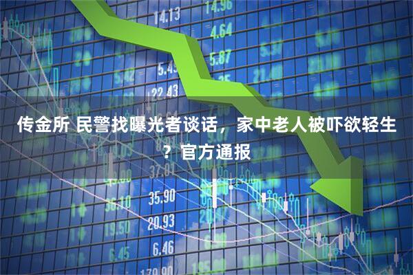 传金所 民警找曝光者谈话，家中老人被吓欲轻生？官方通报