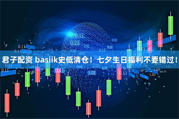 君子配资 basiik史低清仓！七夕生日福利不要错过！