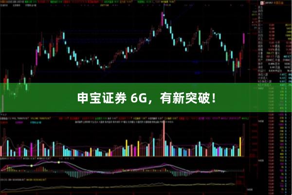 申宝证券 6G，有新突破！
