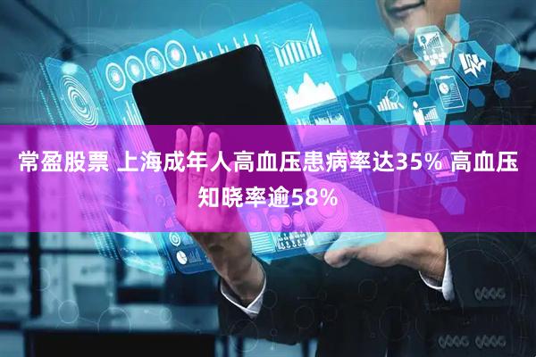 常盈股票 上海成年人高血压患病率达35% 高血压知晓率逾58%